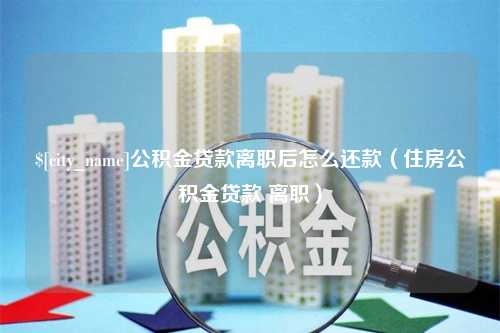 漯河公积金贷款离职后怎么还款（住房公积金贷款 离职）